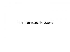 The Forecast Process The Forecast Process Step 1