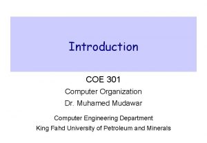 Introduction COE 301 Computer Organization Dr Muhamed Mudawar