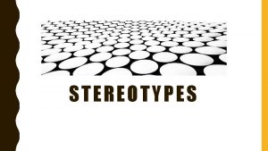 STEREOTYPES DEFINITION OF A STEREOTYPE a stereotype is