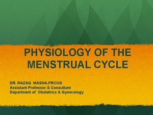 PHYSIOLOGY OF THE MENSTRUAL CYCLE DR RAZAQ MASHA