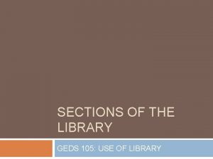 SECTIONS OF THE LIBRARY GEDS 105 USE OF