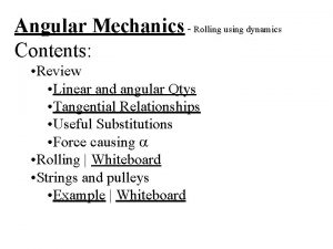 Angular Mechanics Rolling using dynamics Contents Review Linear
