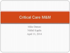 Critical Care MM Mike Demeo Nikhil Kapila April