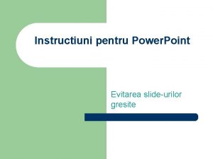 Instructiuni pentru Power Point Evitarea slideurilor gresite Sfaturi