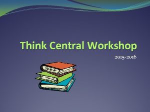 Think Central Workshop 2015 2016 What is Think