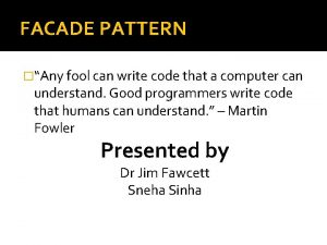 FACADE PATTERN Any fool can write code that