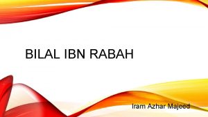 BILAL IBN RABAH Iram Azhar Majeed TOPICS v