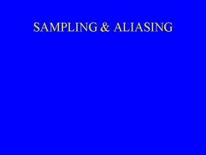 SAMPLING ALIASING OVERVIEW Periodic sampling the process of