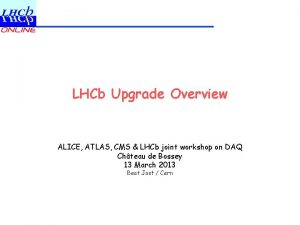 LHCb Upgrade Overview ALICE ATLAS CMS LHCb joint