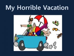 My Horrible Vacation For summer vacation I went