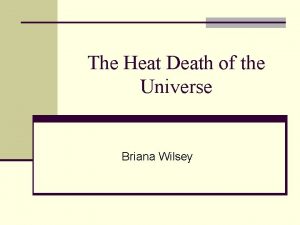 The Heat Death of the Universe Briana Wilsey