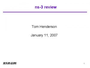 ns3 review Tom Henderson January 11 2007 1