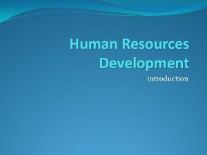 Human Resources Development introduction Why HRD Human resources