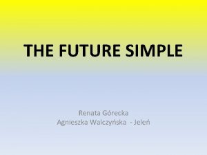 THE FUTURE SIMPLE Renata Grecka Agnieszka Walczyska Jele