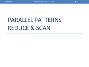 6162010 Parallel Patterns Reduce Scan PARALLEL PATTERNS REDUCE