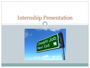 Internship Presentation Internship Overview One course credit is