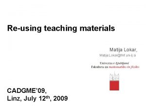 Reusing teaching materials Matija Lokar Matija Lokarfmf unilj
