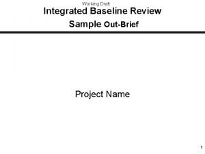 Working Draft Integrated Baseline Review Sample OutBrief Project