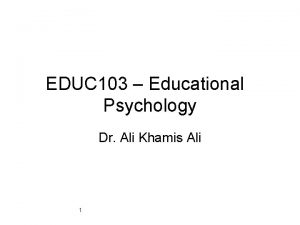 EDUC 103 Educational Psychology Dr Ali Khamis Ali