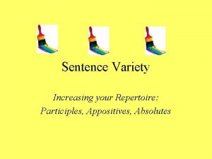 Sentence Variety Increasing your Repertoire Participles Appositives Absolutes