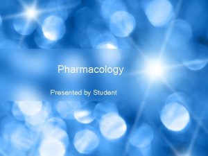 Pharmacology Presented by Student Agenda Define Pharmacology Drug