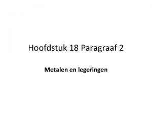 Hoofdstuk 18 Paragraaf 2 Metalen en legeringen Een