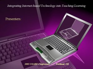 Integrating Internetbased Technology into TeachingLearning Presenters 2003 COABE