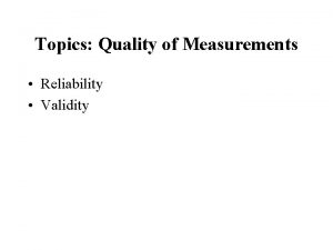 Topics Quality of Measurements Reliability Validity The Quality