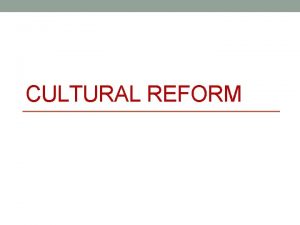 CULTURAL REFORM What is reform Reform making changes