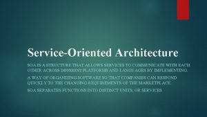 ServiceOriented Architecture SOA IS A STRUCTURE THAT ALLOWS