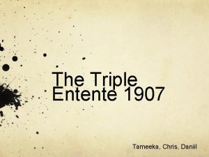 The Triple Entente 1907 Tameeka Chris Daniil What