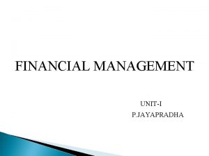 FINANCIAL MANAGEMENT UNITI P JAYAPRADHA Key Concepts and