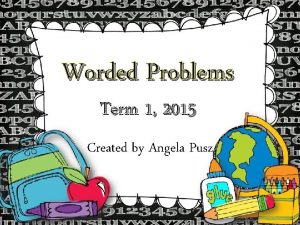 Worded Problems Term 1 2015 Created by Angela