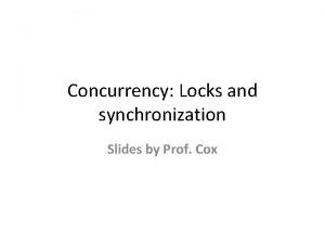 Concurrency Locks and synchronization Slides by Prof Cox