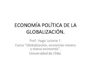 ECONOMA POLTICA DE LA GLOBALIZACIN Prof Hugo Latorre