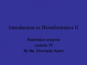 Introduction to Bioinformatics II Restriction enzyme Lecture 15
