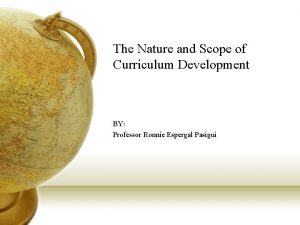 The Nature and Scope of Curriculum Development BY