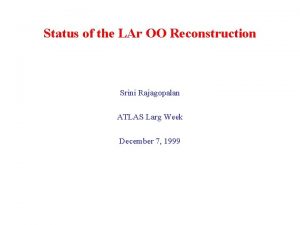 Status of the LAr OO Reconstruction Srini Rajagopalan