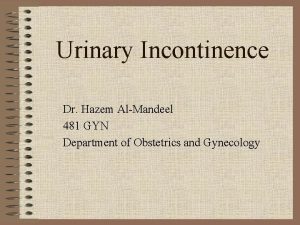 Urinary Incontinence Dr Hazem AlMandeel 481 GYN Department