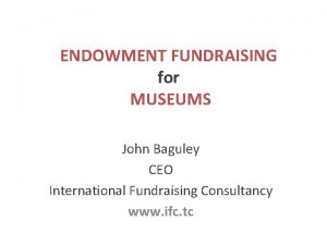 ENDOWMENT FUNDRAISING for MUSEUMS John Baguley CEO International