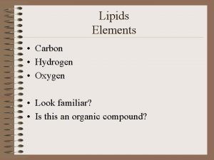 Lipids Elements Carbon Hydrogen Oxygen Look familiar Is