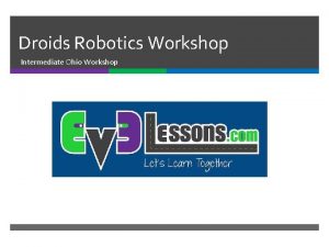 Droids Robotics Workshop Intermediate Ohio Workshop Overview Introduction