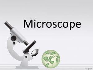 Microscope MICROSCOPE A microscope is an instrument used