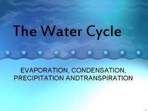 The Water Cycle EVAPORATION CONDENSATION PRECIPITATION ANDTRANSPIRATION The