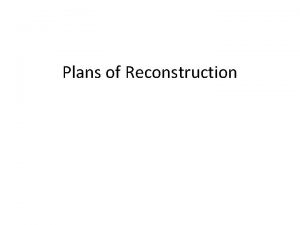 Plans of Reconstruction Reconstruction Reconstruction was the process