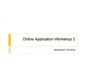 Online Application Workshop 2 Application Wording How wording