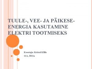 TUULE VEE JA PIKESEENERGIA KASUTAMINE ELEKTRI TOOTMISEKS Koostaja