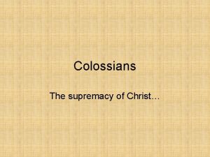 Colossians The supremacy of Christ Colossians Written by