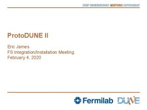 Proto DUNE II Eric James FS IntegrationInstallation Meeting
