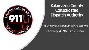 Kalamazoo County Consolidated Dispatch Authority RECRUITMENT INFORMATIONAL SESSION